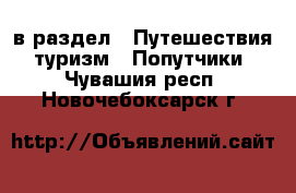  в раздел : Путешествия, туризм » Попутчики . Чувашия респ.,Новочебоксарск г.